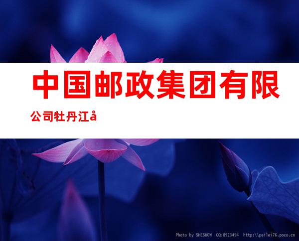 中国邮政集团有限公司牡丹江市东安区分公司