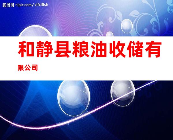 和静县粮油收储有限公司