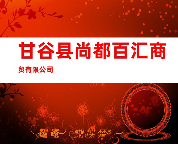 甘谷县尚都百汇商贸有限公司