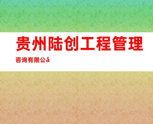 贵州陆创工程管理咨询有限公司